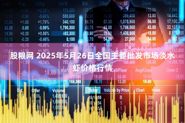 股粮网 2025年5月26日全国主要批发市场淡水虾价格行情