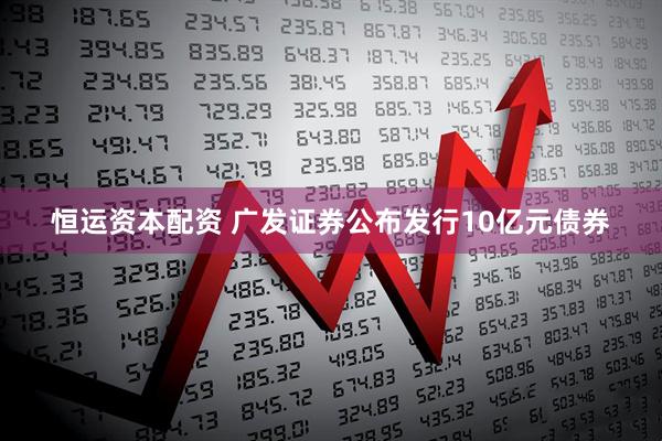 恒运资本配资 广发证券公布发行10亿元债券
