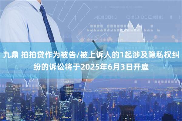 九鼎 拍拍贷作为被告/被上诉人的1起涉及隐私权纠纷的诉讼将于2025年6月3日开庭