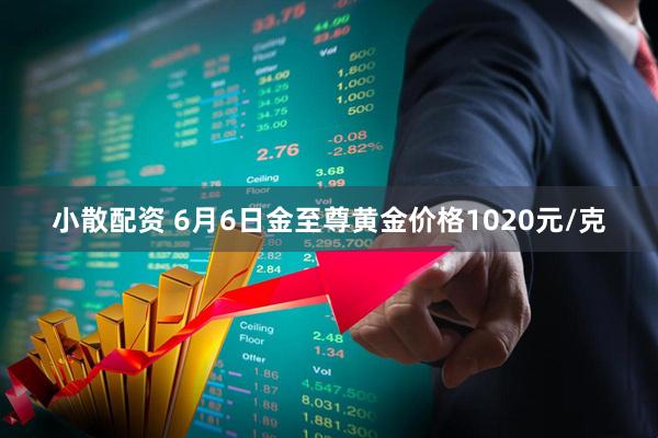 小散配资 6月6日金至尊黄金价格1020元/克