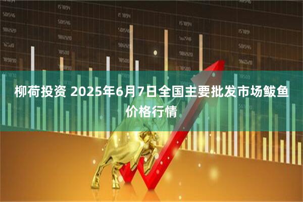 柳荷投资 2025年6月7日全国主要批发市场鲅鱼价格行情