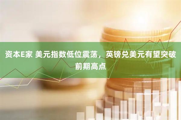 资本E家 美元指数低位震荡，英镑兑美元有望突破前期高点