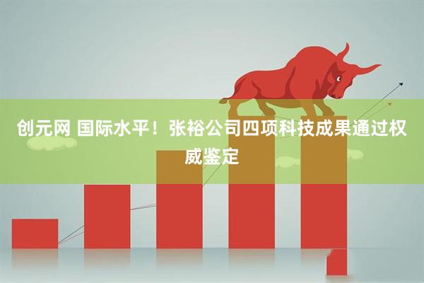创元网 国际水平！张裕公司四项科技成果通过权威鉴定