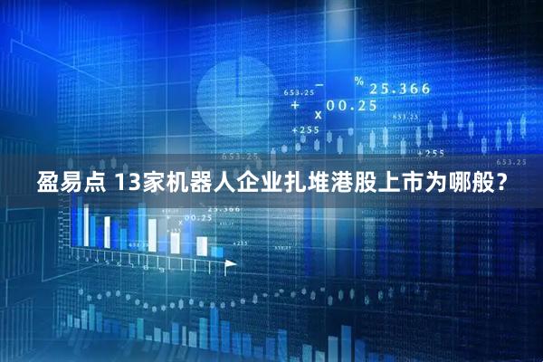 盈易点 13家机器人企业扎堆港股上市为哪般？