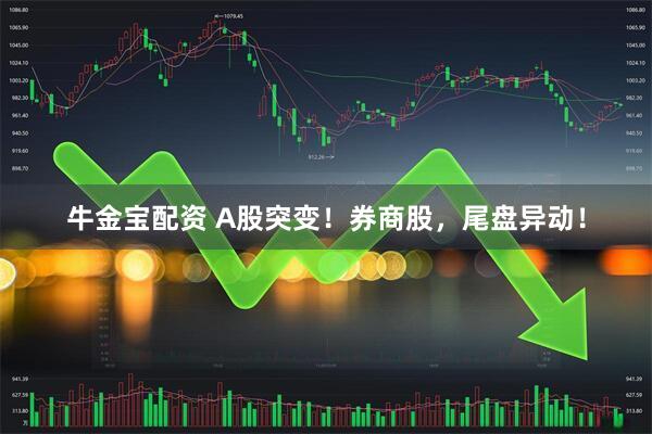 牛金宝配资 A股突变！券商股，尾盘异动！