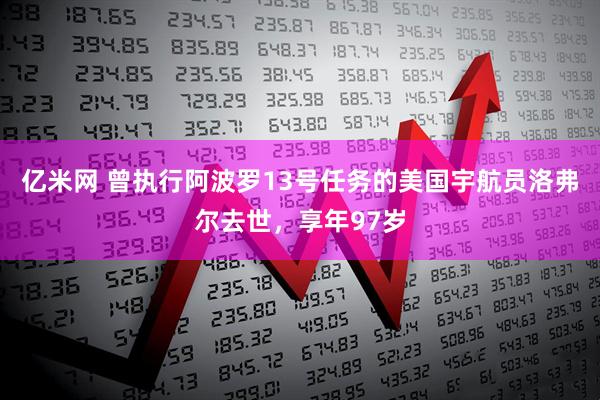 亿米网 曾执行阿波罗13号任务的美国宇航员洛弗尔去世，享年97岁