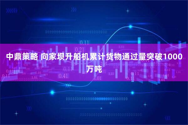 中鼎策略 向家坝升船机累计货物通过量突破1000万吨