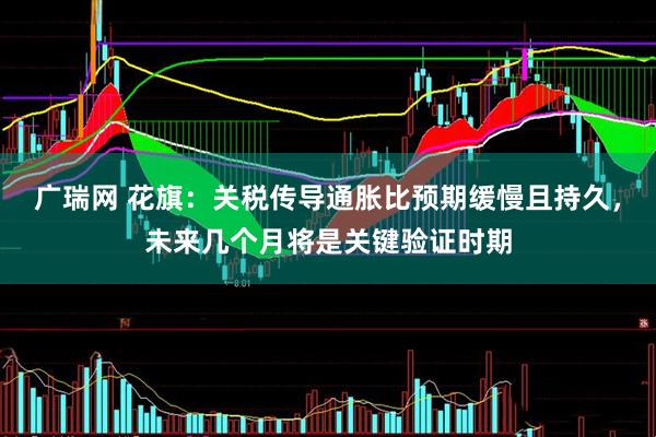 广瑞网 花旗：关税传导通胀比预期缓慢且持久，未来几个月将是关键验证时期