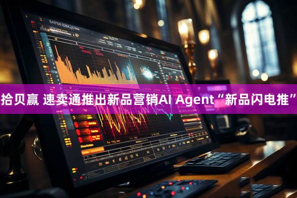拾贝赢 速卖通推出新品营销AI Agent“新品闪电推”