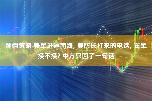 翻翻策略 美军进逼南海, 美防长打来的电话, 董军接不接? 中方只回了一句话