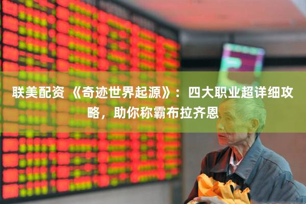 联美配资 《奇迹世界起源》：四大职业超详细攻略，助你称霸布拉齐恩