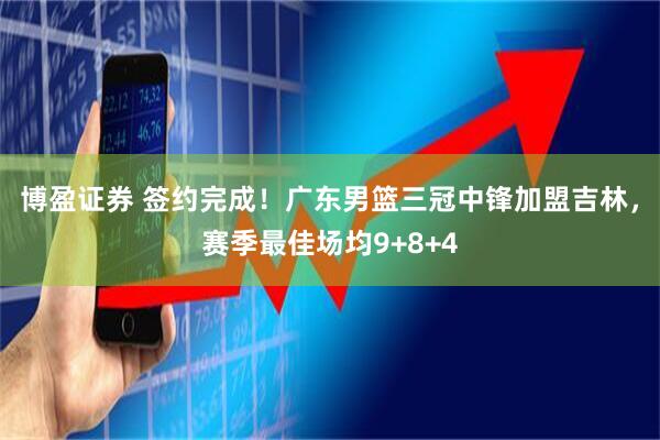 博盈证券 签约完成！广东男篮三冠中锋加盟吉林，赛季最佳场均9+8+4