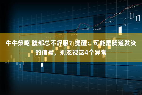 牛牛策略 腹部总不舒服？提醒：可能是肠道发炎的信号，别忽视这4个异常